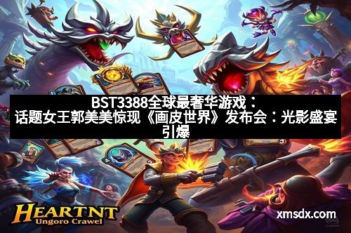 BST3388全球最奢华游戏：话题女王郭美美惊现《画皮世界》发布会：光影盛宴引爆全场